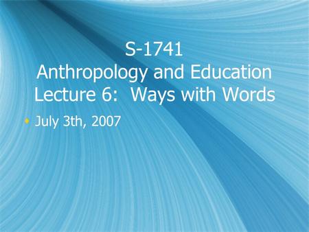 S-1741 Anthropology and Education Lecture 6: Ways with Words  July 3th, 2007.