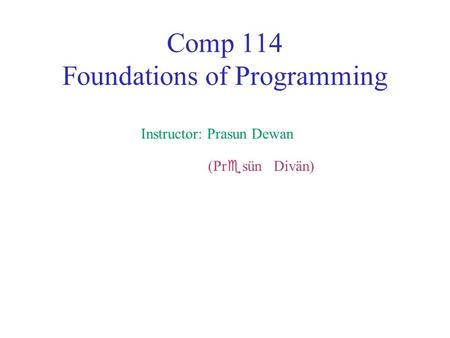 Comp 114 Foundations of Programming Instructor: Prasun Dewan (Pr  sün Divän)