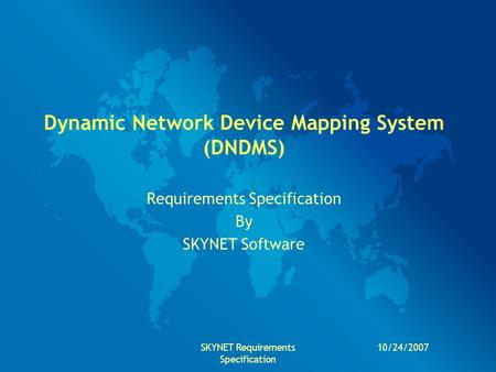 10/24/2007SKYNET Requirements Specification Dynamic Network Device Mapping System (DNDMS) Requirements Specification By SKYNET Software.