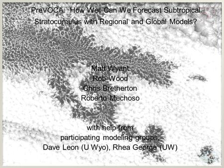 PreVOCA: How Well Can We Forecast Subtropical Stratocumulus with Regional and Global Models? Matt Wyant Rob Wood Chris Bretherton Roberto Mechoso with.