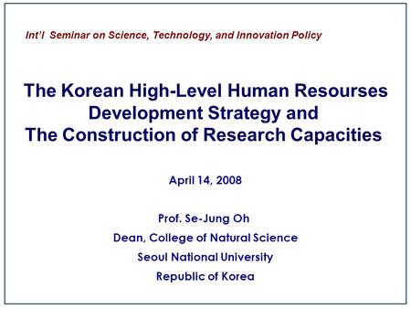 Int’l Seminar on Science, Technology, and Innovation Policy The Korean High-Level Human Resourses Development Strategy and The Construction of Research.