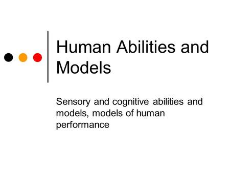 Human Abilities and Models Sensory and cognitive abilities and models, models of human performance.