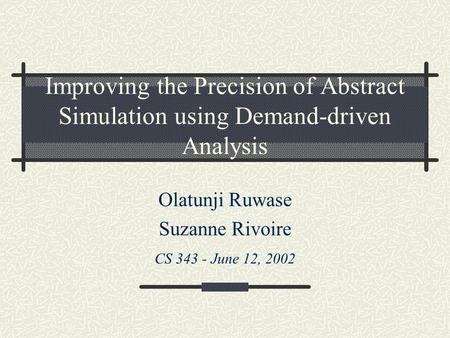 Improving the Precision of Abstract Simulation using Demand-driven Analysis Olatunji Ruwase Suzanne Rivoire CS 343 - June 12, 2002.