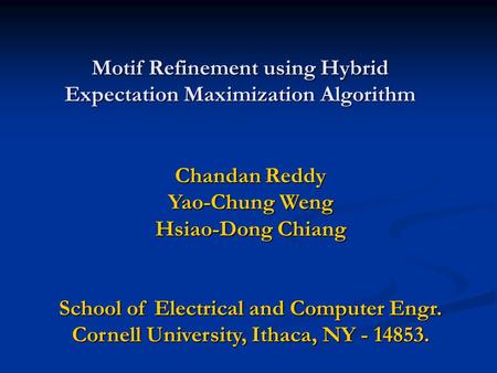 Motif Refinement using Hybrid Expectation Maximization Algorithm Chandan Reddy Yao-Chung Weng Hsiao-Dong Chiang School of Electrical and Computer Engr.