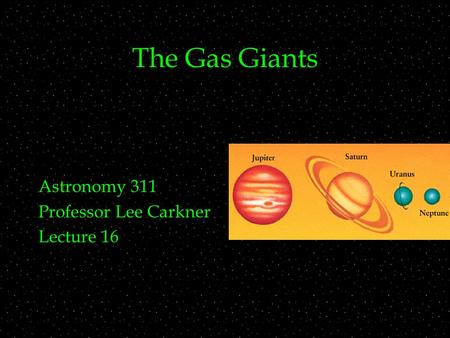 The Gas Giants Astronomy 311 Professor Lee Carkner Lecture 16.