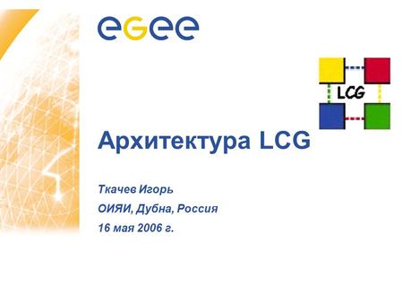 Архитектура LCG Ткачев Игорь ОИЯИ, Дубна, Россия 16 мая 2006 г.