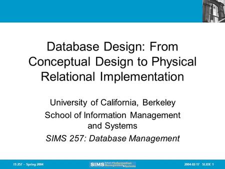 2004-02-17 SLIDE 1IS 257 – Spring 2004 Database Design: From Conceptual Design to Physical Relational Implementation University of California, Berkeley.