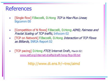 References TCP is Max-Plus Linear, [Single flow] F.Baccelli, D.Hong TCP is Max-Plus Linear, Sigcomm 00 AIMD, Fairness and Fractal Scaling of TCP traffic,