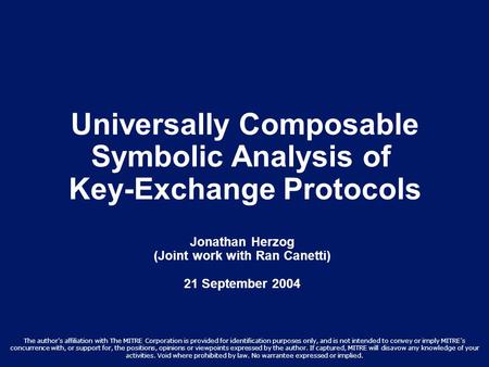 Universally Composable Symbolic Analysis of Key-Exchange Protocols Jonathan Herzog (Joint work with Ran Canetti) 21 September 2004 The author's affiliation.