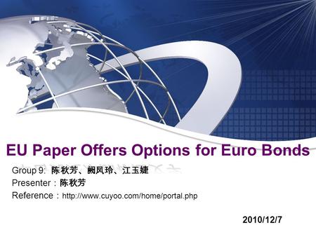 Group 9: 陈秋芳、阙凤玲、江玉婕 Presenter ：陈秋芳 Reference ：  2010/12/7 EU Paper Offers Options for Euro Bonds.