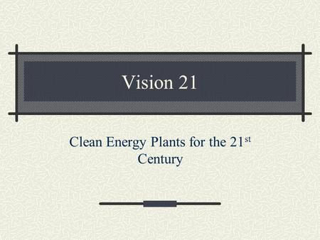 Vision 21 Clean Energy Plants for the 21 st Century.