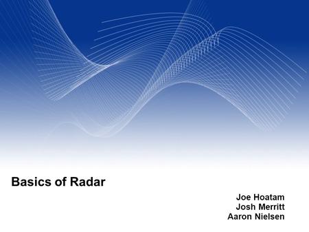 Your Name Your Title Your Organization (Line #1) Your Organization (Line #2) Basics of Radar Joe Hoatam Josh Merritt Aaron Nielsen.