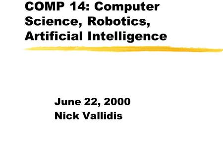 COMP 14: Computer Science, Robotics, Artificial Intelligence June 22, 2000 Nick Vallidis.