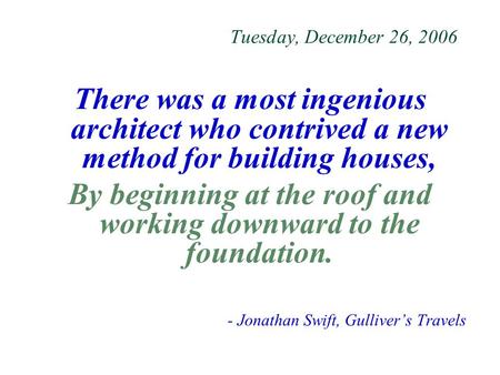 Tuesday, December 26, 2006 There was a most ingenious architect who contrived a new method for building houses, By beginning at the roof and working downward.