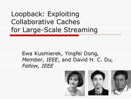 Loopback: Exploiting Collaborative Caches for Large-Scale Streaming Ewa Kusmierek, Yingfei Dong, Member, IEEE, and David H. C. Du, Fellow, IEEE.