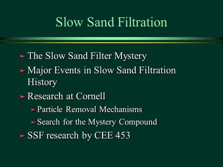 Slow Sand Filtration ä The Slow Sand Filter Mystery ä Major Events in Slow Sand Filtration History ä Research at Cornell ä Particle Removal Mechanisms.