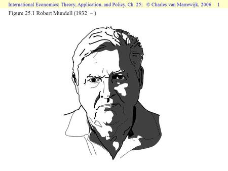 International Economics: Theory, Application, and Policy, Ch. 25;  Charles van Marrewijk, 2006 1 Figure 25.1 Robert Mundell (1932 – )