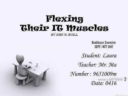 Flexing Their IT Muscles by John M. Buell Healthcare Executive SEPT/OCT 2007 Student: Laura Teacher: Mr. Ma Number : 9651009m Date: 0416.