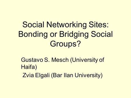 Social Networking Sites: Bonding or Bridging Social Groups? Gustavo S. Mesch (University of Haifa) Zvia Elgali (Bar Ilan University)