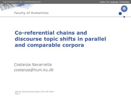 CBA-08, Barcelona November 13th-15th 2008 Dias 1 Centre for Language Technology Co-referential chains and discourse topic shifts in parallel and comparable.