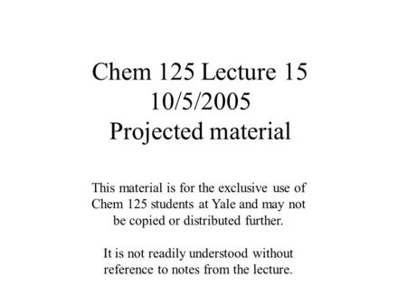 Chem 125 Lecture 15 10/5/2005 Projected material This material is for the exclusive use of Chem 125 students at Yale and may not be copied or distributed.