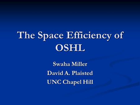 The Space Efficiency of OSHL Swaha Miller David A. Plaisted UNC Chapel Hill.