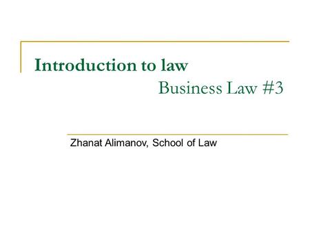 Introduction to law Business Law #3 Zhanat Alimanov, School of Law.