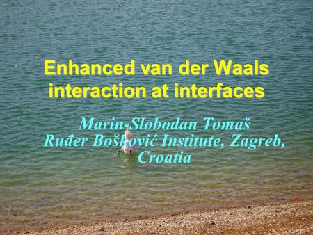 Enhanced van der Waals interaction at interfaces Marin-Slobodan Tomaš Ruđer Bošković Institute, Zagreb, Croatia.