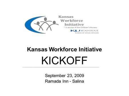 Kansas Kansas Workforce Initiative KICKOFF September 23, 2009 Ramada Inn - Salina.