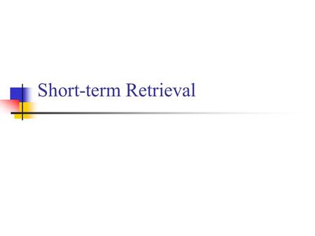 Short-term Retrieval. Terminology What ever is being perceived is the probe. If it has been seen (or heard) earlier within criterion time and context.