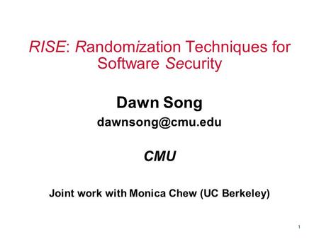 1 RISE: Randomization Techniques for Software Security Dawn Song CMU Joint work with Monica Chew (UC Berkeley)