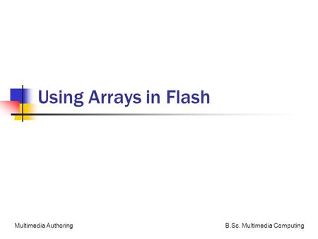 B.Sc. Multimedia ComputingMultimedia Authoring Using Arrays in Flash.