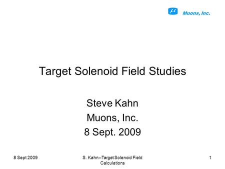 Muons, Inc. 8 Sept 2009S. Kahn--Target Solenoid Field Calculations 1 Target Solenoid Field Studies Steve Kahn Muons, Inc. 8 Sept. 2009.