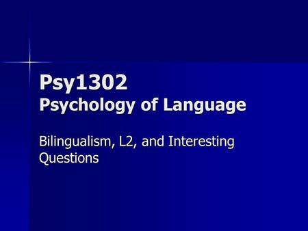 Psy1302 Psychology of Language Bilingualism, L2, and Interesting Questions.