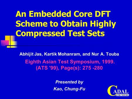 An Embedded Core DFT Scheme to Obtain Highly Compressed Test Sets Abhijit Jas, Kartik Mohanram, and Nur A. Touba Eighth Asian Test Symposium, 1999. (ATS.