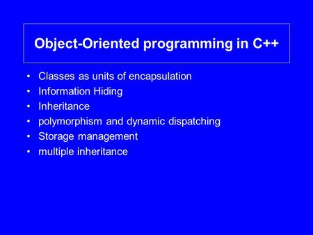 Object-Oriented programming in C++ Classes as units of encapsulation Information Hiding Inheritance polymorphism and dynamic dispatching Storage management.