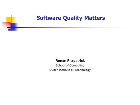 Software Quality Matters Ronan Fitzpatrick School of Computing Dublin Institute of Technology.