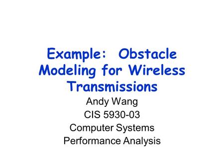 Example: Obstacle Modeling for Wireless Transmissions Andy Wang CIS 5930-03 Computer Systems Performance Analysis.