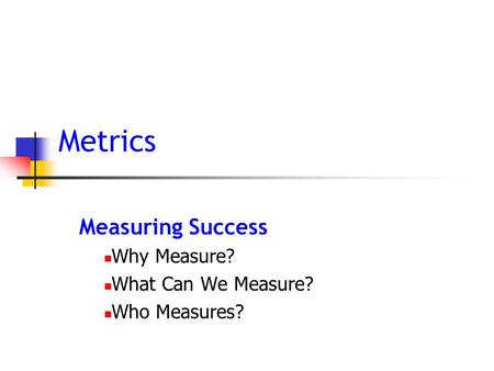 Metrics Measuring Success Why Measure? What Can We Measure? Who Measures?