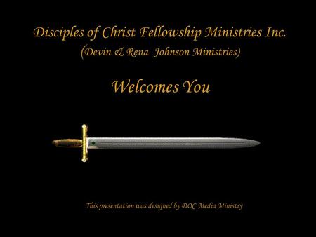 Disciples of Christ Fellowship Ministries Inc. ( Devin & Rena Johnson Ministries) Welcomes You This presentation was designed by DOC Media Ministry.