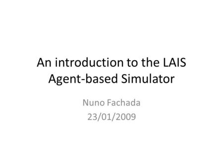 An introduction to the LAIS Agent-based Simulator Nuno Fachada 23/01/2009.