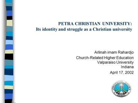 PETRA CHRISTIAN UNIVERSITY: Its identity and struggle as a Christian university Arlinah imam Rahardjo Church-Related Higher Education Valparaiso University.