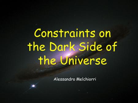 Constraints on the Dark Side of the Universe Alessandro Melchiorri.