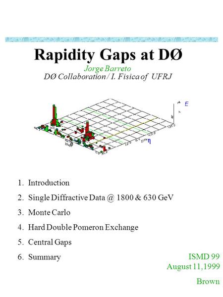 ISMD 99 August 11,1999 Brown 1. Introduction 2. Single Diffractive 1800 & 630 GeV 3. Monte Carlo 4. Hard Double Pomeron Exchange 5. Central Gaps.