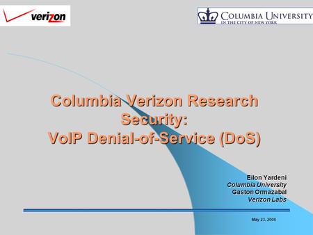 May 23, 2006 Columbia Verizon Research Security: VoIP Denial-of-Service (DoS) Columbia Verizon Research Security: VoIP Denial-of-Service (DoS) Eilon Yardeni.