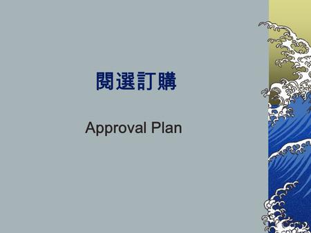 閱選訂購 Approval Plan. 什麼是閱選訂購 ? 由圖書館與其所選定代理商簽 訂合約，代理商根據圖書館所 制定的選書興趣檔 (profile) 選 擇適合的圖書送至圖書館，由 圖書專員審核挑選過後才予以 購買，不合則主動退書。