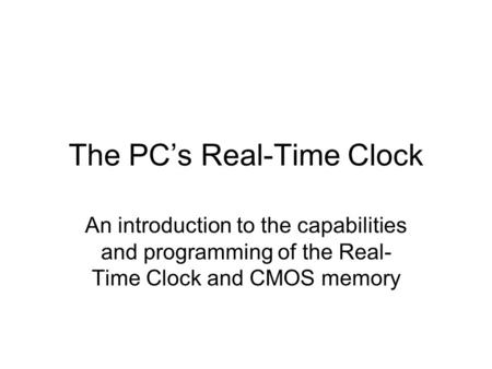 The PC’s Real-Time Clock An introduction to the capabilities and programming of the Real- Time Clock and CMOS memory.