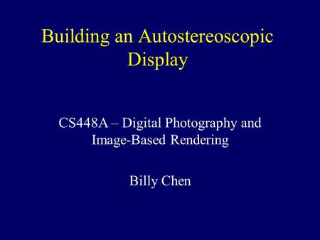 Building an Autostereoscopic Display CS448A – Digital Photography and Image-Based Rendering Billy Chen.