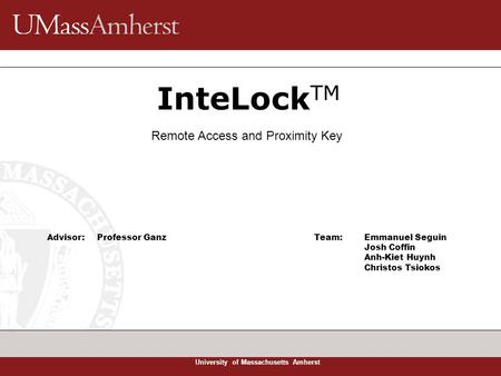 University of Massachusetts Amherst InteLock TM Team: Emmanuel Seguin Josh Coffin Anh-Kiet Huynh Christos Tsiokos Remote Access and Proximity Key Advisor: