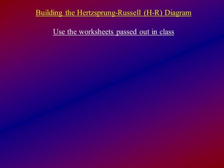 Building the Hertzsprung-Russell (H-R) Diagram Use the worksheets passed out in class.